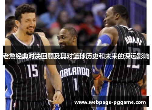 老詹经典对决回顾及其对篮球历史和未来的深远影响