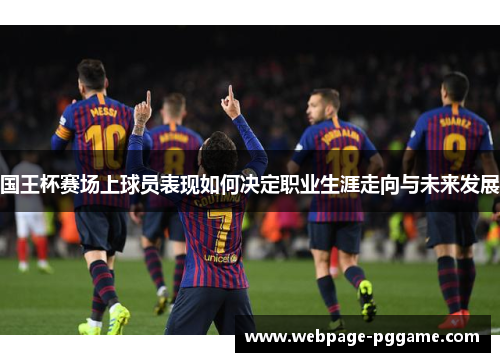 国王杯赛场上球员表现如何决定职业生涯走向与未来发展