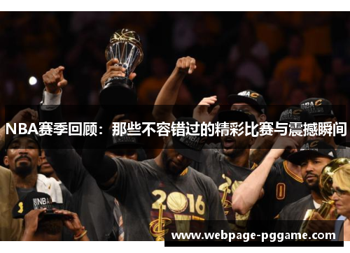 NBA赛季回顾：那些不容错过的精彩比赛与震撼瞬间