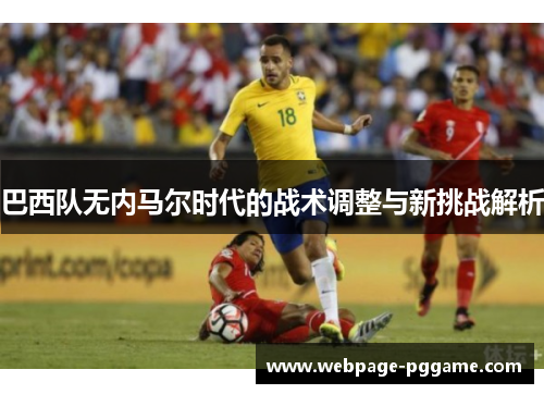 巴西队无内马尔时代的战术调整与新挑战解析
