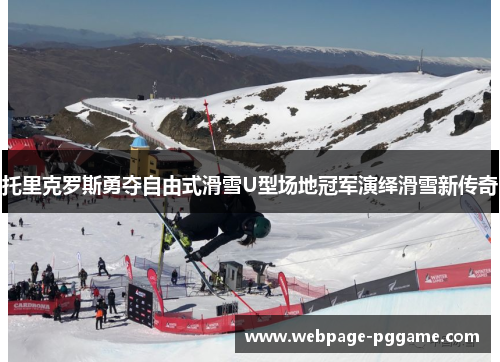 托里克罗斯勇夺自由式滑雪U型场地冠军演绎滑雪新传奇