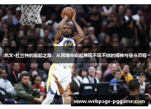 凯文·杜兰特的崛起之路：从困境中崛起展现不屈不挠的精神与奋斗历程