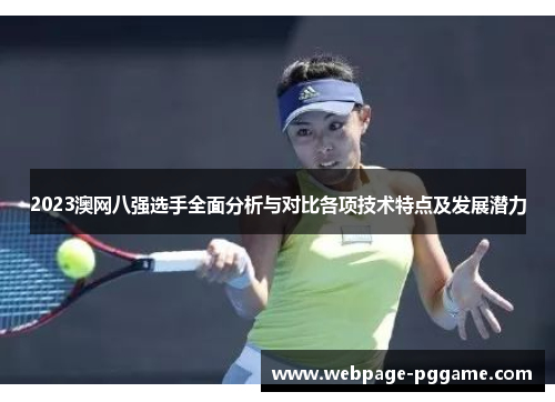 2023澳网八强选手全面分析与对比各项技术特点及发展潜力