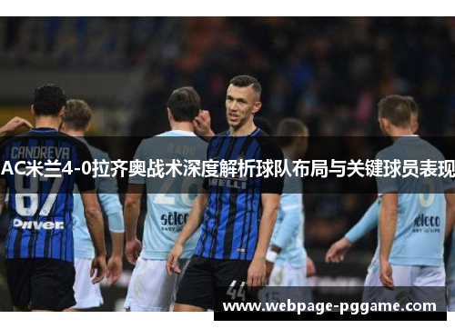 AC米兰4-0拉齐奥战术深度解析球队布局与关键球员表现