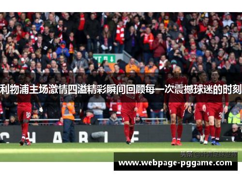 利物浦主场激情四溢精彩瞬间回顾每一次震撼球迷的时刻