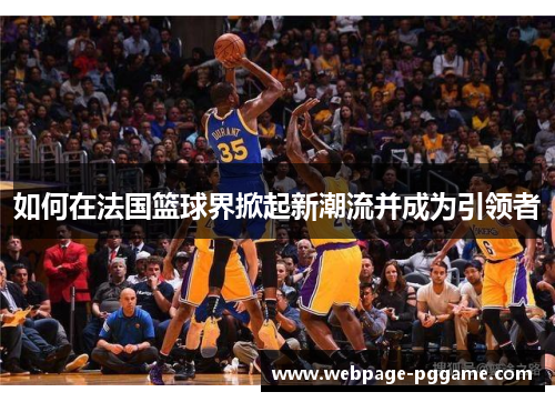 如何在法国篮球界掀起新潮流并成为引领者