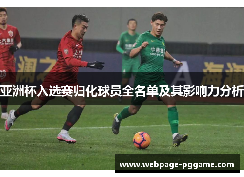 亚洲杯入选赛归化球员全名单及其影响力分析