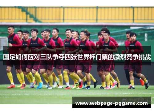 国足如何应对三队争夺四张世界杯门票的激烈竞争挑战