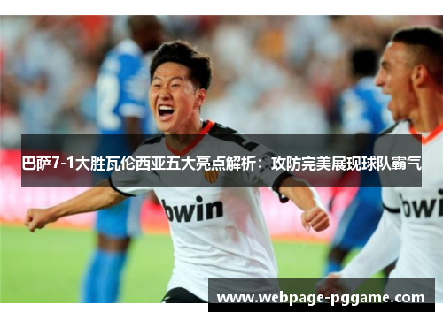 巴萨7-1大胜瓦伦西亚五大亮点解析：攻防完美展现球队霸气