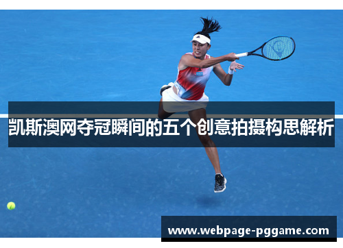 凯斯澳网夺冠瞬间的五个创意拍摄构思解析