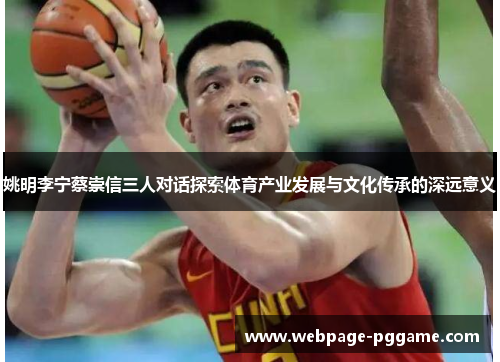 姚明李宁蔡崇信三人对话探索体育产业发展与文化传承的深远意义