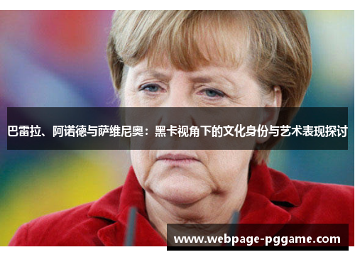 巴雷拉、阿诺德与萨维尼奥：黑卡视角下的文化身份与艺术表现探讨