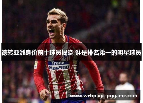 德转亚洲身价前十球员揭晓 谁是排名第一的明星球员