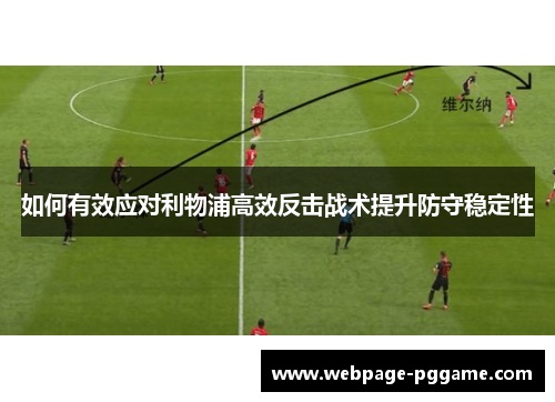 如何有效应对利物浦高效反击战术提升防守稳定性