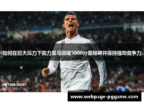 如何在巨大压力下助力皇马突破5000分里程碑并保持强劲竞争力