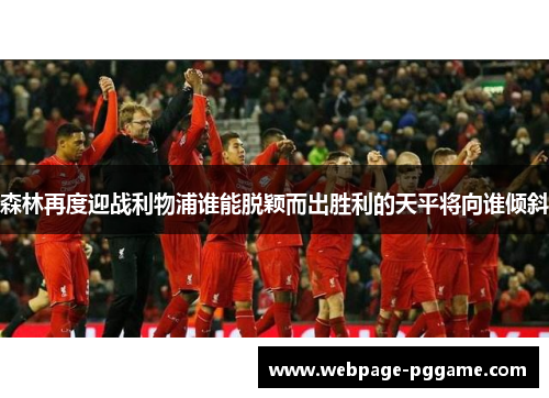 森林再度迎战利物浦谁能脱颖而出胜利的天平将向谁倾斜