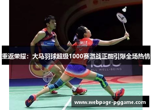重返荣耀：大马羽球超级1000赛激战正酣引爆全场热情