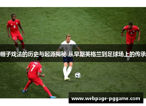 帽子戏法的历史与起源揭秘 从早期英格兰到足球场上的传承