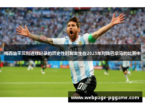 梅西追平贝利进球纪录的历史性时刻发生在2023年对阵巴拿马的比赛中