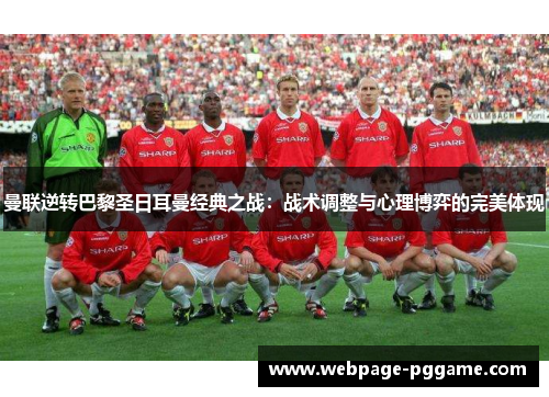 曼联逆转巴黎圣日耳曼经典之战：战术调整与心理博弈的完美体现