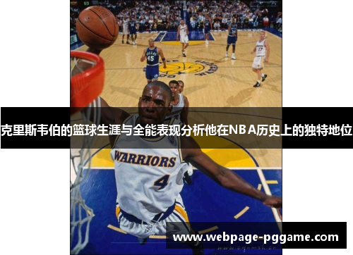 克里斯韦伯的篮球生涯与全能表现分析他在NBA历史上的独特地位