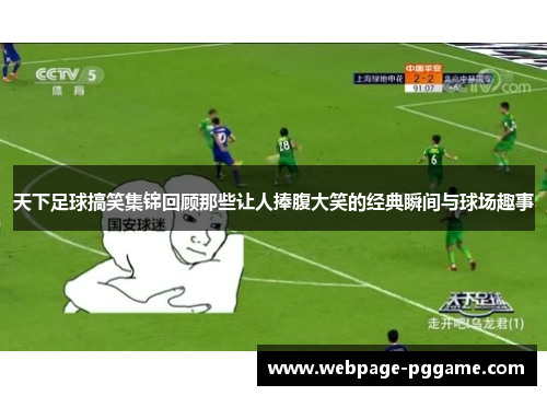 天下足球搞笑集锦回顾那些让人捧腹大笑的经典瞬间与球场趣事