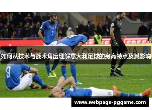 如何从技术与战术角度理解意大利足球的身高特点及其影响