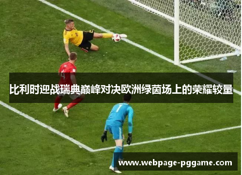 比利时迎战瑞典巅峰对决欧洲绿茵场上的荣耀较量