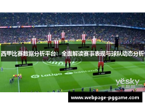 西甲比赛数据分析平台：全面解读赛事表现与球队动态分析