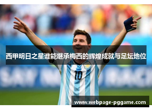 西甲明日之星谁能继承梅西的辉煌成就与足坛地位