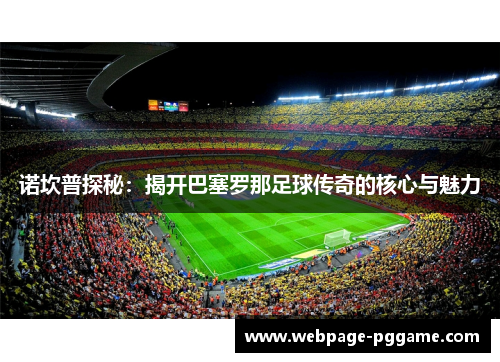 诺坎普探秘:揭开巴塞罗那足球传奇的核心与魅力 诺坎普探秘:揭开巴塞罗那足球传奇的核心与魅力