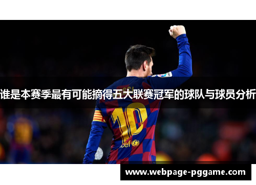谁是本赛季最有可能摘得五大联赛冠军的球队与球员分析 谁是本赛季最有可能摘得五大联赛冠军的球队与球员分析