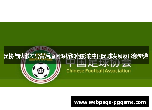 足协与队徽差异背后原因深析如何影响中国足球发展及形象塑造