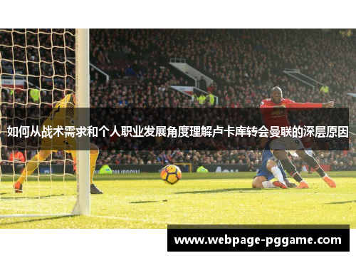 如何从战术需求和个人职业发展角度理解卢卡库转会曼联的深层原因
