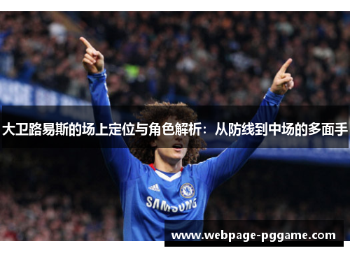 大卫路易斯的场上定位与角色解析：从防线到中场的多面手