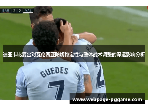 迪亚卡比复出对瓦伦西亚防线稳定性与整体战术调整的深远影响分析