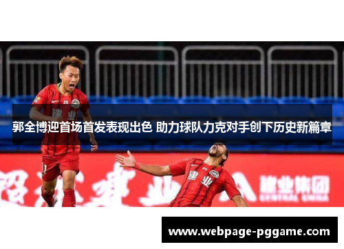 郭全博迎首场首发表现出色 助力球队力克对手创下历史新篇章