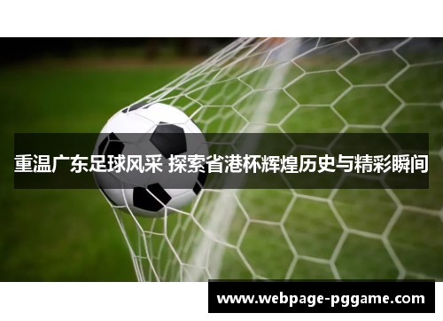 重温广东足球风采 探索省港杯辉煌历史与精彩瞬间