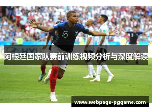 阿根廷国家队赛前训练视频分析与深度解读