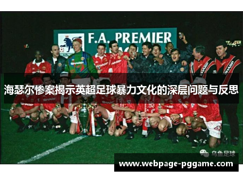 海瑟尔惨案揭示英超足球暴力文化的深层问题与反思 海瑟尔惨案揭示英超足球暴力文化的深层问题与反思