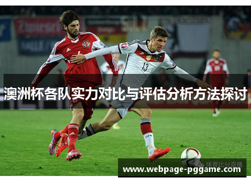 澳洲杯各队实力对比与评估分析方法探讨 澳洲杯各队实力对比与评估分析方法探讨