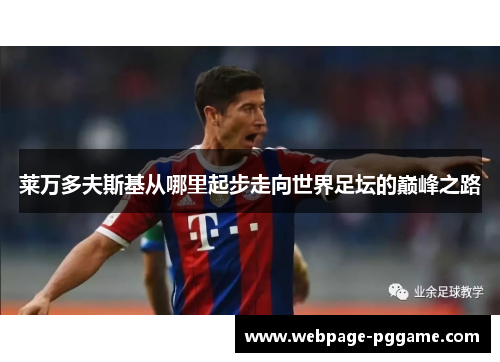 莱万多夫斯基从哪里起步走向世界足坛的巅峰之路 莱万多夫斯基从哪里起步走向世界足坛的巅峰之路