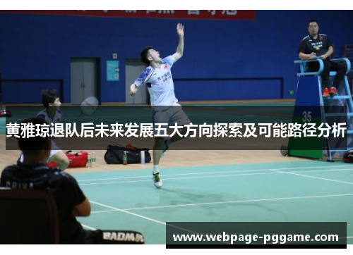 黄雅琼退队后未来发展五大方向探索及可能路径分析