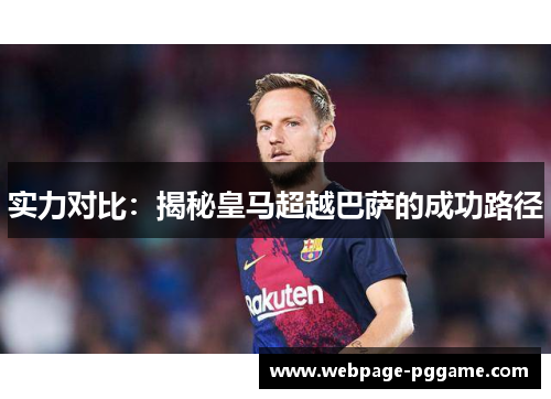 实力对比：揭秘皇马超越巴萨的成功路径