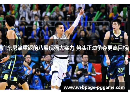 广东男篮重返前八展现强大实力 势头正劲争夺更高目标