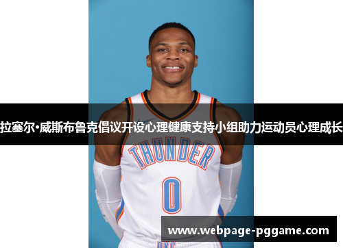 拉塞尔·威斯布鲁克倡议开设心理健康支持小组助力运动员心理成长