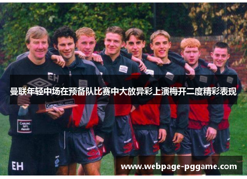 曼联年轻中场在预备队比赛中大放异彩上演梅开二度精彩表现