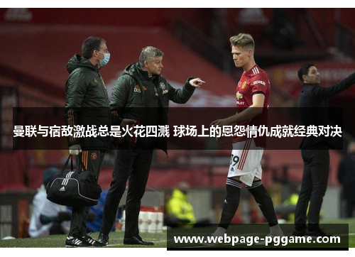 曼联与宿敌激战总是火花四溅 球场上的恩怨情仇成就经典对决