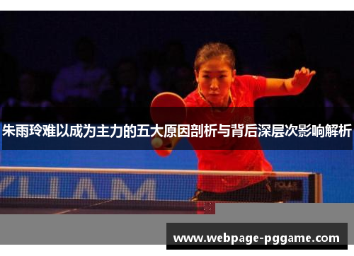 朱雨玲难以成为主力的五大原因剖析与背后深层次影响解析 朱雨玲难以成为主力的五大原因剖析与背后深层次影响解析