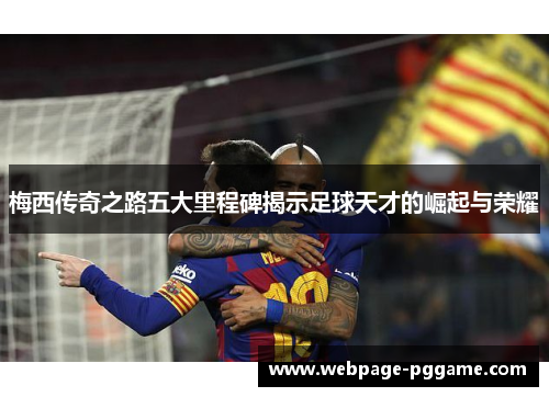 梅西传奇之路五大里程碑揭示足球天才的崛起与荣耀 梅西传奇之路五大里程碑揭示足球天才的崛起与荣耀